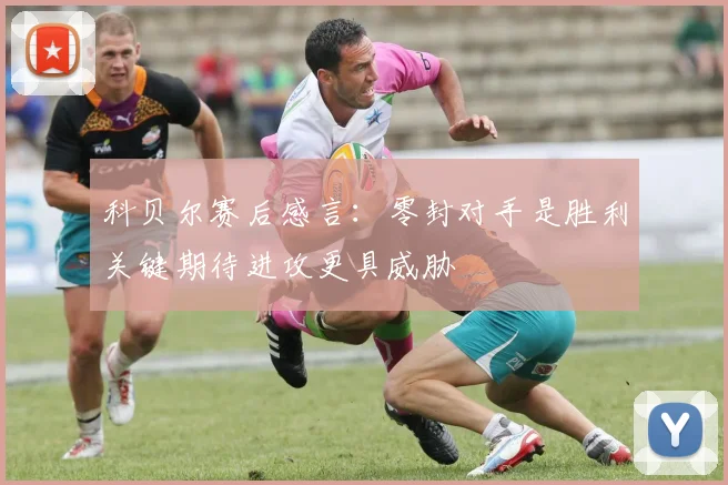 科贝尔赛后感言：零封对手是胜利关键期待进攻更具威胁