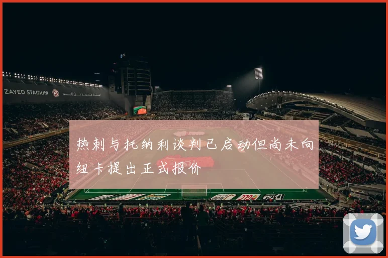 热刺与托纳利谈判已启动但尚未向纽卡提出正式报价