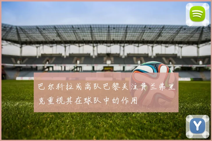 巴尔科拉或离队巴黎关注费兰弗里克重视其在球队中的作用