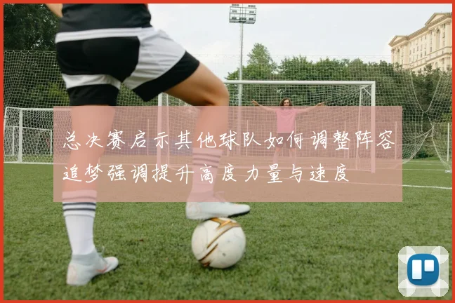 总决赛启示其他球队如何调整阵容追梦强调提升高度力量与速度